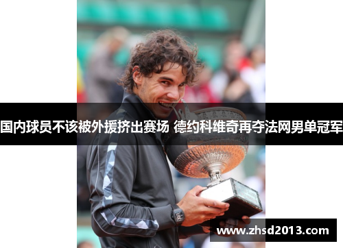 国内球员不该被外援挤出赛场 德约科维奇再夺法网男单冠军