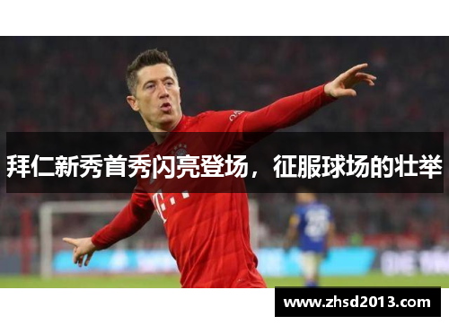 拜仁新秀首秀闪亮登场，征服球场的壮举