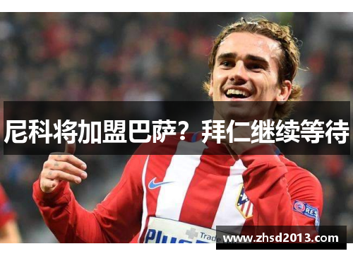 尼科将加盟巴萨？拜仁继续等待