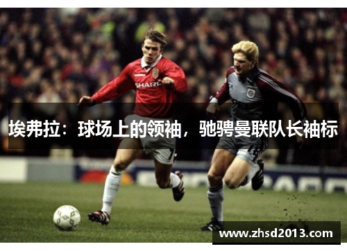 埃弗拉：球场上的领袖，驰骋曼联队长袖标