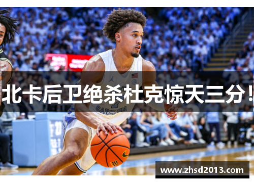 北卡后卫绝杀杜克惊天三分！