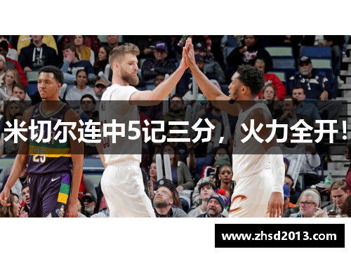 米切尔连中5记三分，火力全开！